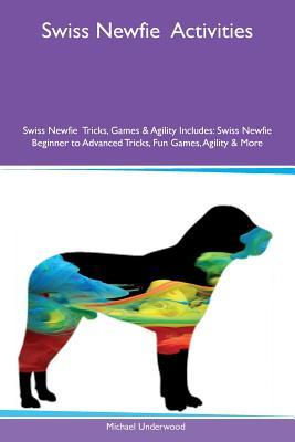 Download Swiss Newfie Activities Swiss Newfie Tricks, Games & Agility Includes: Swiss Newfie Beginner to Advanced Tricks, Fun Games, Agility & More - Michael Underwood | PDF