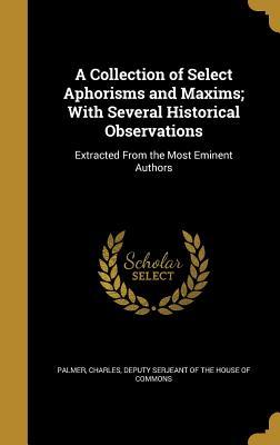 Read Online A Collection of Select Aphorisms and Maxims; With Several Historical Observations: Extracted from the Most Eminent Authors - Charles Deputy Serjeant of the Palmer | ePub