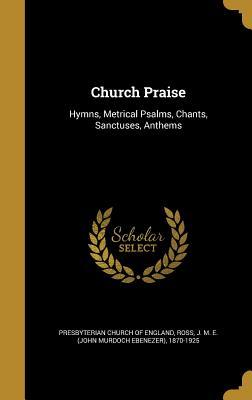 Full Download Church Praise: Hymns, Metrical Psalms, Chants, Sanctuses, Anthems - Presbyterian Church of England | PDF