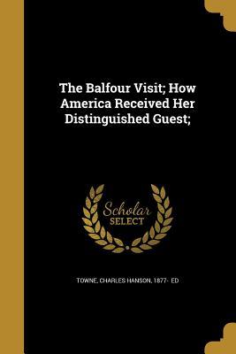 Full Download The Balfour Visit; How America Received Her Distinguished Guest; - Charles Hanson 1877- [From Old C Towne file in PDF