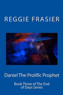 Full Download Daniel The Prolific Prophet: An exhaustive examination of the prophesies of the prophet Daniel - Reggie Frasier | ePub