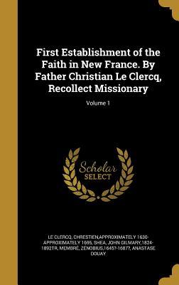 Full Download First Establishment of the Faith in New France. by Father Christian Le Clercq, Recollect Missionary; Volume 1 - Chrestien Approximately 1630- Le Clercq file in PDF