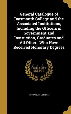 Download General Catalogue of Dartmouth College and the Associated Institutions, Including the Officers of Government and Instruction, Graduates and All Others Who Have Received Honorary Degrees - Dartmouth College file in PDF