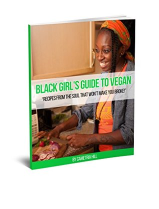 Read Black Girl's Guide To Vegan: Recipes From The Soul That Won't Make You Broke! - Cametria Hill | PDF