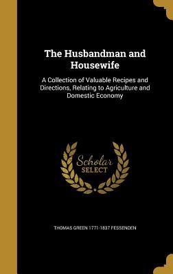 Download The Husbandman and Housewife: A Collection of Valuable Recipes and Directions, Relating to Agriculture and Domestic Economy - Thomas Green Fessenden file in PDF