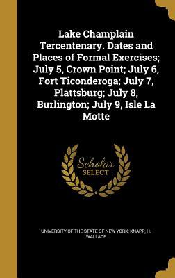Full Download Lake Champlain Tercentenary. Dates and Places of Formal Exercises; July 5, Crown Point; July 6, Fort Ticonderoga; July 7, Plattsburg; July 8, Burlington; July 9, Isle La Motte - University of the State of New York file in ePub