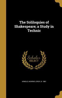 Read Online The Soliloquies of Shakespeare; A Study in Technic - Morris Leroy Arnold | PDF