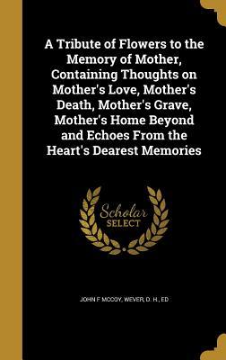 Download A Tribute of Flowers to the Memory of Mother, Containing Thoughts on Mother's Love, Mother's Death, Mother's Grave, Mother's Home Beyond and Echoes from the Heart's Dearest Memories - John F. McCoy file in ePub