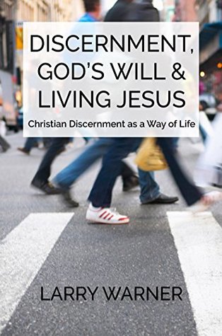Full Download Discernment, God's Will & Living Jesus: Christian Discernment as a Way of Life - Larry Warner file in PDF