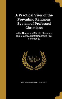 Download A Practical View of the Prevailing Religious System of Professed Christians: In the Higher and Middle Classes in This Country, Contrasted with Real Christianity - William Wilberforce | ePub