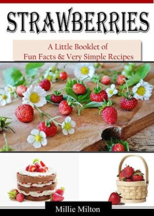 Download Strawberries: A Quick Little Booklet of Fun Facts & Very Simple Recipes - Millie Milton | PDF