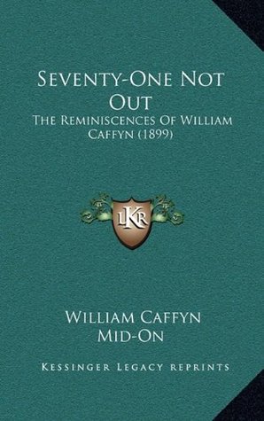 Read Seventy-One Not Out: The Reminiscences of William Caffyn (1899) the Reminiscences of William Caffyn (1899) - William Caffyn file in PDF