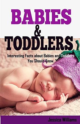 Full Download Babies & Toddlers: Interesting Facts about Babies and Toddlers You Should Know - Jessica Williams | PDF