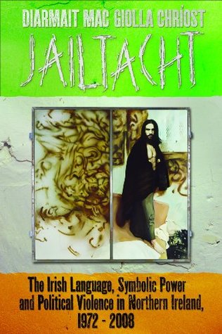 Read Online Jailtacht: The Irish Language, Symbolic Power and Political Violence in Northern Ireland, 1972-2008 - Diarmait Mac Giolla Chríost | ePub