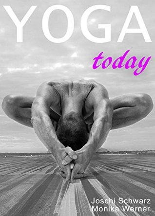 Read Online Yoga Today: Your Best Resource for an Introduction to Yoga, Everything You Need to Know Before Starting a Yoga Practice. (Yoga, Mindfulness, How to Yoga,  Personal Growth, Spirituality Book 1) - Joschi Schwarz | PDF