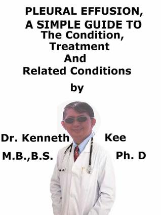 Full Download Pleural Effusion, A Simple Guide To The Condition, Treatment And Related Conditions - Kenneth Kee file in PDF