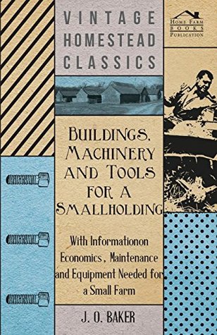 Read Online Buildings, Machinery and Tools for a Smallholding - With Information on Economics, Maintenance and Equipment Needed for a Small Farm - J.O. Baker file in ePub