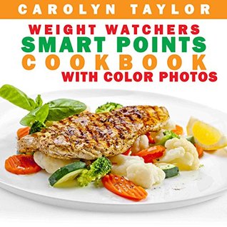 Read Weight Watchers Smart Points Cookbook with COLOR PHOTOS: Complete Smart Point, Serving Size, Pictures, and Nutrition Info for Every Recipe; Top Weight Watchers Recipes for Rapid Fat Loss - Carolyn Taylor | ePub