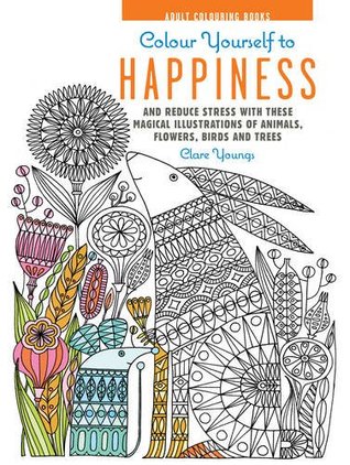 Read Colour Yourself to Happiness: And reduce stress with these magical illustrations of animals, flowers, birds and trees (Colouring Books) - Clare Youngs file in ePub