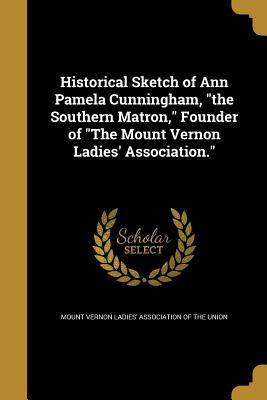 Read Online Historical Sketch of Ann Pamela Cunningham, the Southern Matron, Founder of the Mount Vernon Ladies' Association. - Mount Vernon Ladies' Association of the | ePub