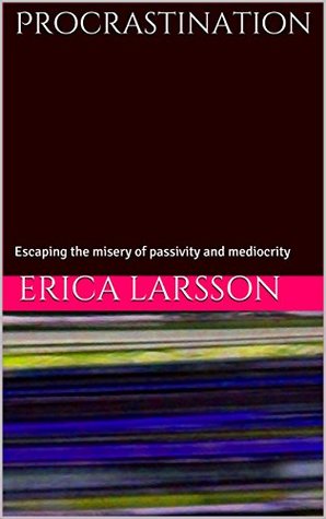Full Download Procrastination: Escaping the misery of passivity and mediocrity (Finding the best version of YOU Book 1) - Erica Larsson | ePub
