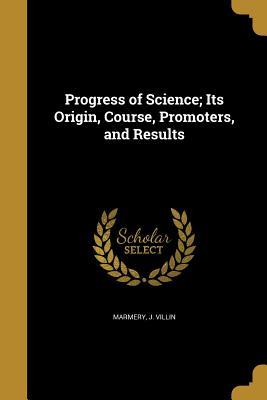 Download Progress of Science; Its Origin, Course, Promoters, and Results - J Villin Marmery file in PDF