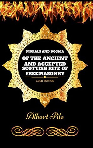 Full Download Morals and Dogma of the Ancient and Accepted Scottish Rite of Freemasonry: By Albert Pile - Illustrated - Albert Pile | PDF