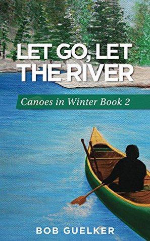 Full Download Let Go, Let the River: Canoes in Winter - Book 2 - Bob Guelker file in ePub