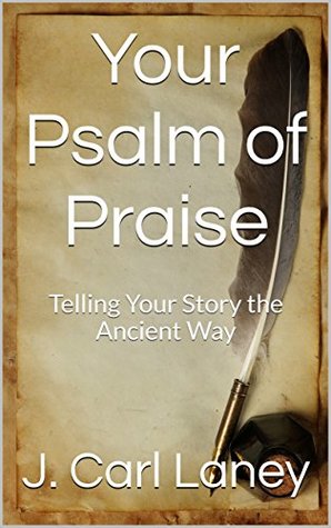 Read Online Your Psalm of Praise: Telling Your Story the Ancient Way - J. Carl Laney | ePub