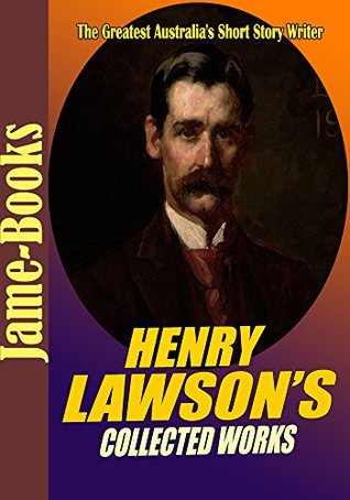 Read Henry Lawson’s Collected Works: While the Billy Boils,On the Track, When I Was King, Children of the Bush, For Australia, Send Round the Hat,and More! (15 Works) - Henry Lawson file in ePub