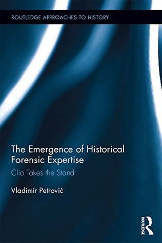 Read The Emergence of Historical Forensic Expertise: Clio Takes the Stand (Routledge Approaches to History) - Vladimir Petrović file in PDF