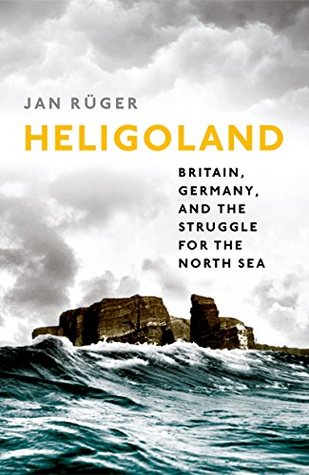 Read Heligoland: Britain, Germany, and the Struggle for the North Sea - Jan Rüger | ePub