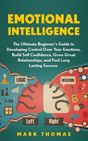 Download Emotional Intelligence: The Ultimate Beginner's Guide to Developing Control Over Your Emotions, Build Self Confidence, Grow Great Relationships, and Find  EQ Mastery, Psychology Book 1) - Mark Thomas file in ePub