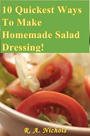 Read 10 Quickest Ways To Make Homemade Salad Dressings! - R.A. Nichols file in ePub