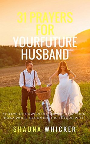Read 31 Prayers For Your Future Husband: 31 Days of Powerful Prayers For Your Boaz While Becoming His Future Wife: Christian Marriage Tips and Prayers for Singles  to Marry Gods Pick and Become a Great Wife - Shauna Whicker file in ePub