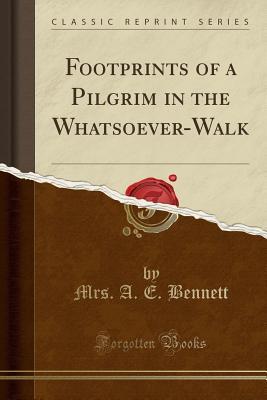 Read Footprints of a Pilgrim in the Whatsoever-Walk (Classic Reprint) - Mrs a E Bennett file in PDF