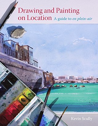 Read Drawing and Painting on Location: A guide to en plein-air - Kevin Scully | ePub