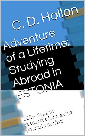 Full Download Adventure of a Lifetime: Studying Abroad in ESTONIA: 100  tips and resources for making your trip perfect - C.D. Hollon file in ePub