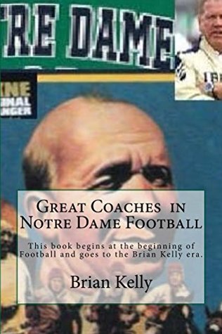 Full Download Great Coaches in Notre Dame Football: This book begins at the beginning of Football and goes through all ND coaches to the Brian Kelly era. - Brian Kelly | ePub