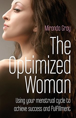 Read Online The Optimized Woman: Using Your Menstrual Cycle to Achieve Success and Fulfillment - Miranda Gray file in PDF