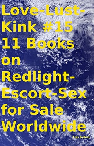 Full Download Love-Lust-Kink #15 11 Books on Redlight-Escort-Sex for Sale Worldwide - Tony Kelbrat file in PDF