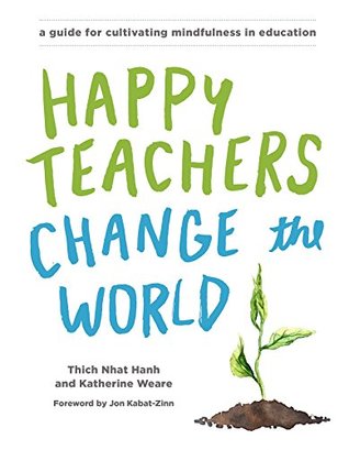 Read Online Happy Teachers Change the World: A Guide for Cultivating Mindfulness in Education - Thich Nhat Hanh | PDF