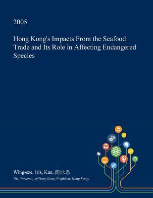 Read Hong Kong's Impacts from the Seafood Trade and Its Role in Affecting Endangered Species - Wing-Sze Iris Kan file in ePub