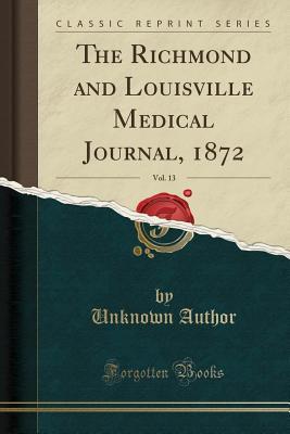 Full Download The Richmond and Louisville Medical Journal, 1872, Vol. 13 (Classic Reprint) - Unknown | PDF