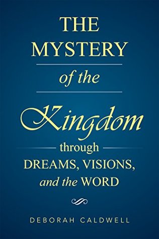Read Online The Mystery of the Kingdom Through Dreams, Visions, and the Word - Deborah Caldwell | ePub