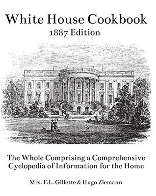 Full Download The White House Cookbook: The Whole Comprising a Comprehensive Cyclopedia of Information for the Home - Fanny Lemira Gillette | PDF