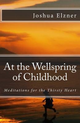 Full Download At the Wellspring of Childhood: Meditations for the Thirsty Heart - Joshua Elzner file in PDF