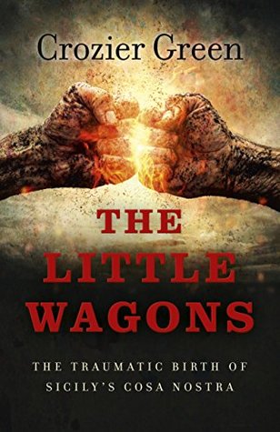 Read The Little Wagons: The Traumatic Birth of Sicily's Cosa Nostra - Crozier Green | PDF