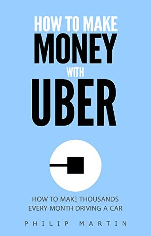 Download How To Make Money With Uber: How To Make Thousands EVERY Month - Philip Martin | PDF