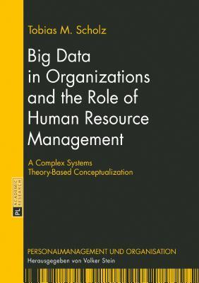 Full Download Big Data in Organizations and the Role of Human Resource Management: A Complex Systems Theory-Based Conceptualization - Tobias Scholz file in ePub